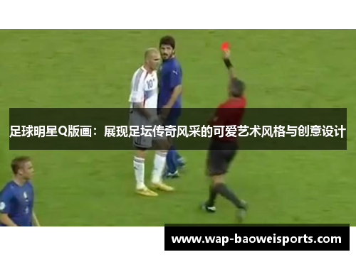 足球明星Q版画:展现足坛传奇风采的可爱艺术风格与创意设计 足球明星Q版画:展现足坛传奇风采的可爱艺术风格与创意设计