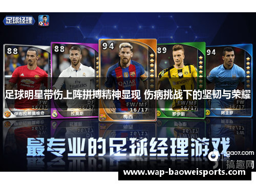 足球明星带伤上阵拼搏精神显现 伤病挑战下的坚韧与荣耀 足球明星带伤上阵拼搏精神显现 伤病挑战下的坚韧与荣耀
