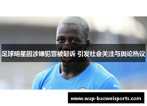 足球明星因涉嫌犯罪被起诉 引发社会关注与舆论热议 足球明星因涉嫌犯罪被起诉 引发社会关注与舆论热议