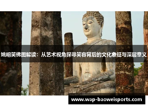 姚明笑佛图解读:从艺术视角探寻笑容背后的文化象征与深层意义 姚明笑佛图解读:从艺术视角探寻笑容背后的文化象征与深层意义