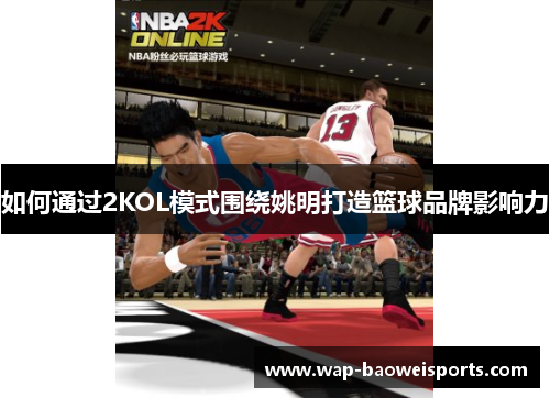 如何通过2KOL模式围绕姚明打造篮球品牌影响力 如何通过2KOL模式围绕姚明打造篮球品牌影响力