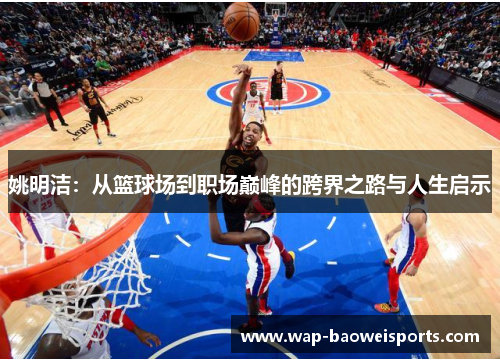 姚明洁:从篮球场到职场巅峰的跨界之路与人生启示 姚明洁:从篮球场到职场巅峰的跨界之路与人生启示