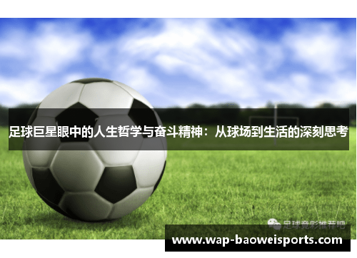 足球巨星眼中的人生哲学与奋斗精神:从球场到生活的深刻思考 足球巨星眼中的人生哲学与奋斗精神:从球场到生活的深刻思考