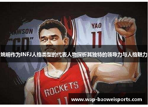 姚明作为INFJ人格类型的代表人物探析其独特的领导力与人格魅力 姚明作为INFJ人格类型的代表人物探析其独特的领导力与人格魅力