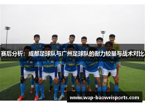 赛后分析：成都足球队与广州足球队的耐力较量与战术对比