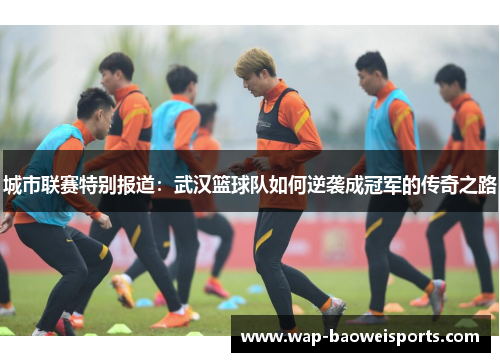 城市联赛特别报道：武汉篮球队如何逆袭成冠军的传奇之路