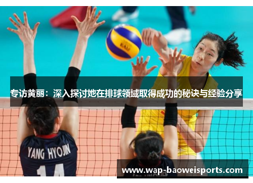 专访黄丽:深入探讨她在排球领域取得成功的秘诀与经验分享 专访黄丽:深入探讨她在排球领域取得成功的秘诀与经验分享