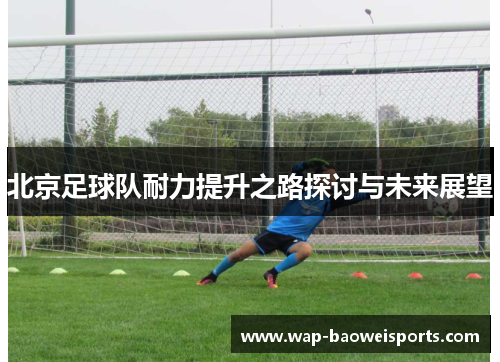 北京足球队耐力提升之路探讨与未来展望