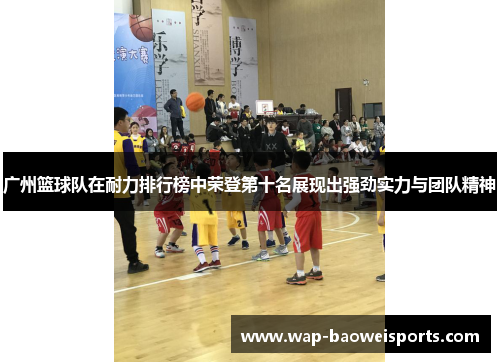 广州篮球队在耐力排行榜中荣登第十名展现出强劲实力与团队精神