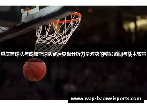 重庆篮球队与成都篮球队赛后复盘分析力量对决的精彩瞬间与战术较量