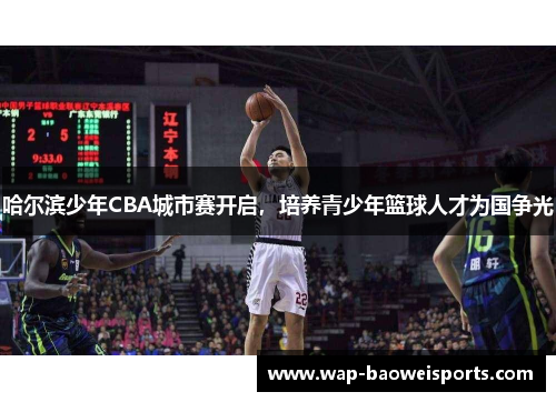 哈尔滨少年CBA城市赛开启，培养青少年篮球人才为国争光