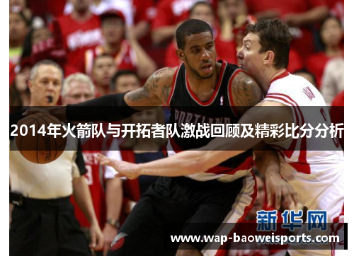 2014年火箭队与开拓者队激战回顾及精彩比分分析