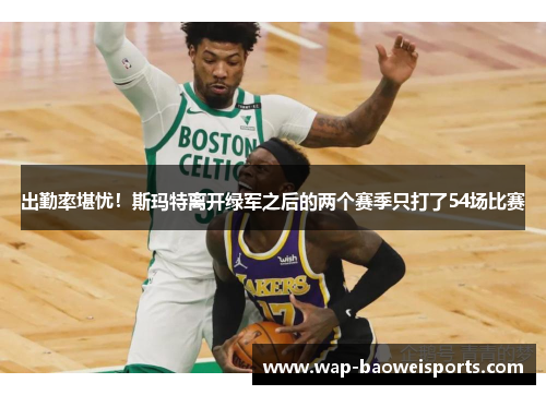 出勤率堪忧!斯玛特离开绿军之后的两个赛季只打了54场比赛 出勤率堪忧!斯玛特离开绿军之后的两个赛季只打了54场比赛