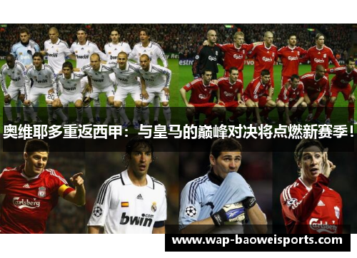 奥维耶多重返西甲:与皇马的巅峰对决将点燃新赛季! 奥维耶多重返西甲:与皇马的巅峰对决将点燃新赛季!