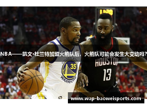NBA——凯文·杜兰特加盟火箭队后,火箭队可能会发生大变动吗? NBA——凯文·杜兰特加盟火箭队后,火箭队可能会发生大变动吗?
