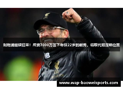 利物浦继续狂采！斥资7000万签下年仅22岁的新秀，将取代努涅斯位置