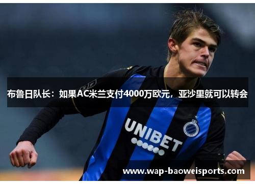 布鲁日队长:如果AC米兰支付4000万欧元,亚沙里就可以转会 布鲁日队长:如果AC米兰支付4000万欧元,亚沙里就可以转会