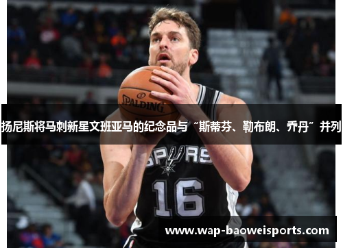 扬尼斯将马刺新星文班亚马的纪念品与“斯蒂芬、勒布朗、乔丹”并列 扬尼斯将马刺新星文班亚马的纪念品与“斯蒂芬、勒布朗、乔丹”并列