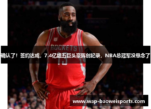 确认了!签约达成,7.4亿组五巨头豪阵创纪录,NBA总冠军没悬念了 确认了!签约达成,7.4亿组五巨头豪阵创纪录,NBA总冠军没悬念了