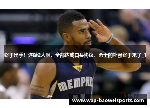 终于出手！连续2人啊，全部达成口头协议，勇士的补强终于来了_1