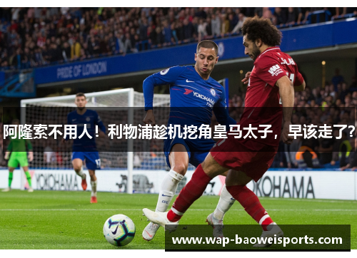 阿隆索不用人!利物浦趁机挖角皇马太子,早该走了? 阿隆索不用人!利物浦趁机挖角皇马太子,早该走了?