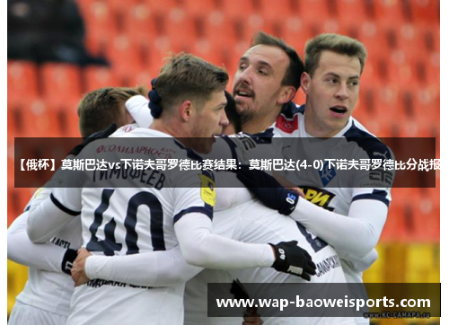 【俄杯】莫斯巴达vs下诺夫哥罗德比赛结果:莫斯巴达(4-0)下诺夫哥罗德比分战报 【俄杯】莫斯巴达vs下诺夫哥罗德比赛结果:莫斯巴达(4-0)下诺夫哥罗德比分战报