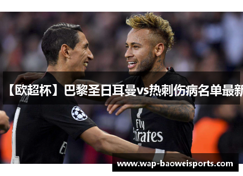 【欧超杯】巴黎圣日耳曼vs热刺伤病名单最新 【欧超杯】巴黎圣日耳曼vs热刺伤病名单最新